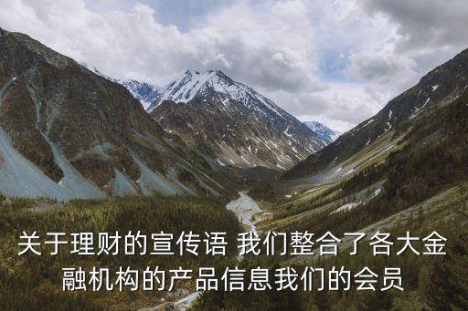 關(guān)于理財(cái)?shù)男麄髡Z(yǔ) 我們整合了各大金融機(jī)構(gòu)的產(chǎn)品信息我們的會(huì)員