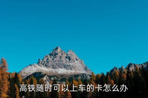 高鐵隨時(shí)可以上車的卡怎么辦
