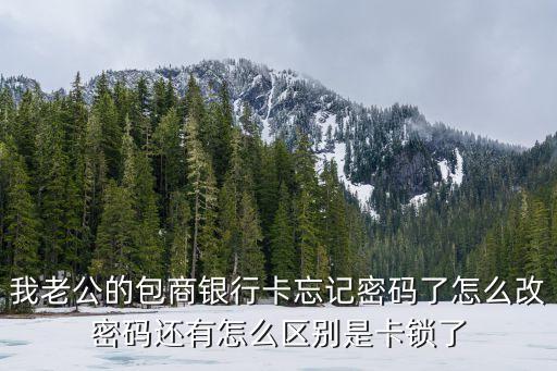 包商銀行卡怎么解鎖，我老公的包商銀行卡忘記密碼了怎么改密碼還有怎么區(qū)別是卡鎖了