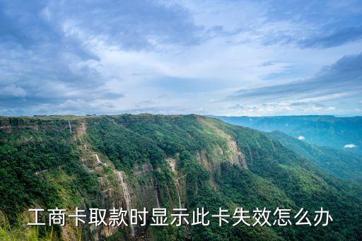 工行卡失效怎么辦，昨晚存了錢今天去查工商卡就無效了怎么回事