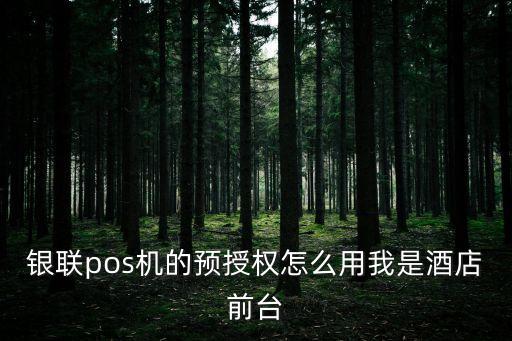 pos機(jī)預(yù)授權(quán)怎么套現(xiàn)，銀聯(lián)pos機(jī)的預(yù)授權(quán)怎么用我是酒店前臺