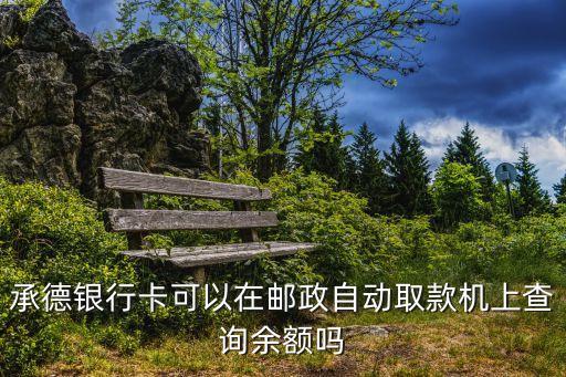 承德銀行卡可以在郵政自動取款機上查詢余額嗎