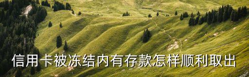 信用卡被凍結(jié)了多余的錢怎么辦，信用卡被封了里面多余的錢能用嗎
