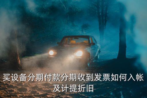 買設(shè)備按揭付款 怎么做賬，分期付款購(gòu)買設(shè)備分次取得發(fā)票如何記賬和提折舊