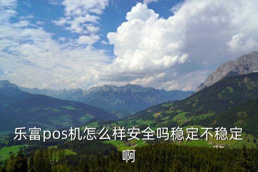 樂富pos機(jī)怎么樣安全嗎穩(wěn)定不穩(wěn)定啊