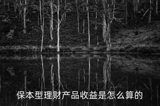 保本型理財產品收益怎么計算，保本型理財產品收益是怎么算的