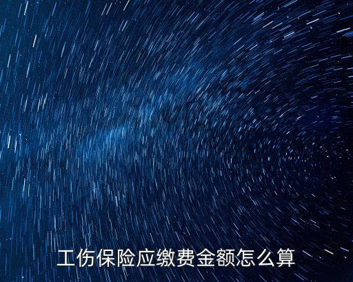 工傷保險(xiǎn)應(yīng)繳費(fèi)金額怎么算