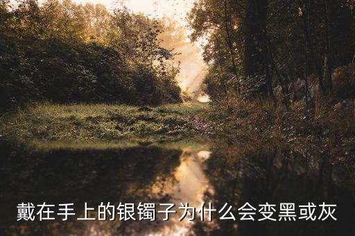 戴在手上的銀鐲子為什么會變黑或灰
