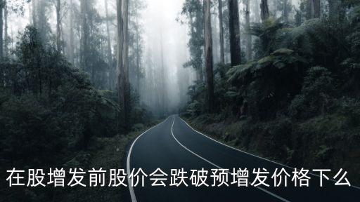 股票增發(fā)前股價會怎么，在股增發(fā)前股價會跌破預增發(fā)價格下么