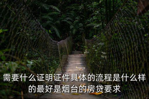 需要什么證明證件具體的流程是什么樣的最好是煙臺的房貸要求
