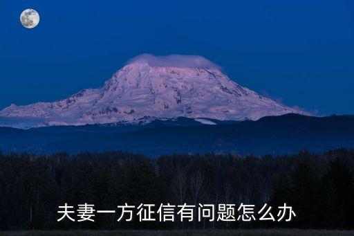 老婆征信不好怎么辦，你好本人結(jié)婚半年沒想到老婆的征信影響到我我需要幫助  搜