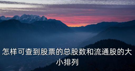 怎么看總股本數(shù)，怎樣可查到股票的總股數(shù)和流通股的大小排列