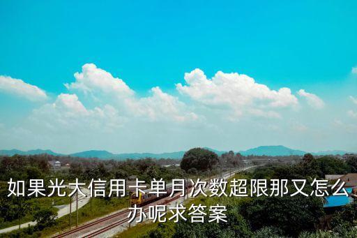 如果光大信用卡單月次數超限那又怎么辦呢求答案