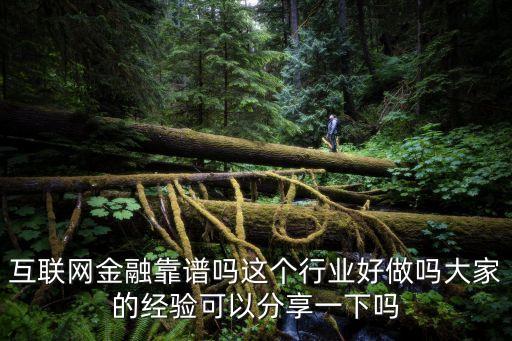 互聯(lián)網(wǎng)金融靠譜嗎這個(gè)行業(yè)好做嗎大家的經(jīng)驗(yàn)可以分享一下嗎