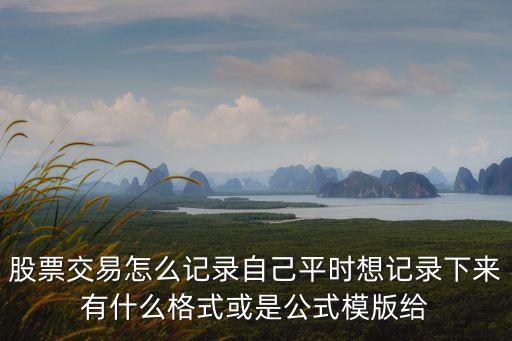 個(gè)人買股票臺(tái)賬怎么記，股票交易怎么記錄自己平時(shí)想記錄下來(lái)有什么格式或是公式模版給