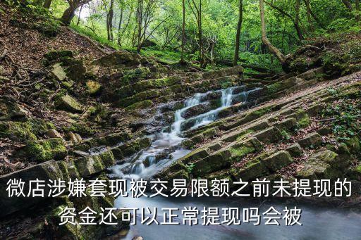 微店套現(xiàn)被限額怎么辦，微店涉嫌套現(xiàn)被交易限額之前未提現(xiàn)的資金還可以正常提現(xiàn)嗎會(huì)被