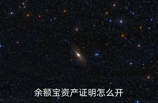 余額寶資產(chǎn)證明怎么開，余額寶咋開資產(chǎn)證明