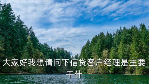大家好我想請問下信貸客戶經(jīng)理是主要干什