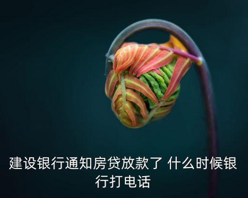 建行房貸放款怎么通知，建設(shè)銀行通知房貸放款了 什么時候銀行打電話