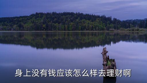 身上沒(méi)有錢應(yīng)該怎么樣去理財(cái)啊