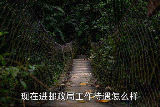 縣級郵政待遇怎么樣，郵政局待遇怎么樣