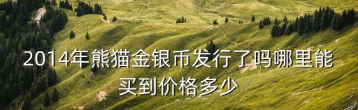 2014年熊貓金銀幣發(fā)行了嗎哪里能買到價(jià)格多少