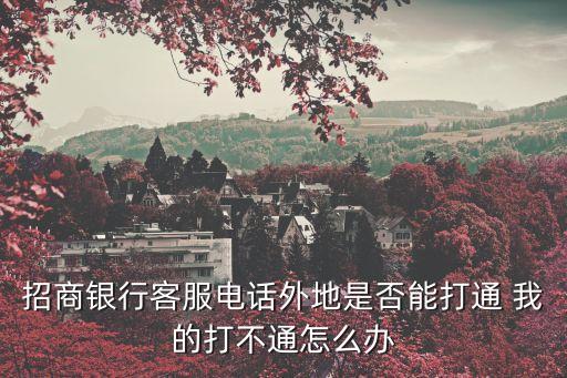 招行鉆石卡電話怎么辦，招商銀行客服電話外地是否能打通 我的打不通怎么辦