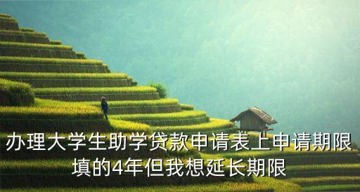辦理大學(xué)生助學(xué)貸款申請表上申請期限填的4年但我想延長期限