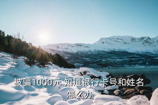 被騙1000元 知道銀行卡號和姓名 怎么辦