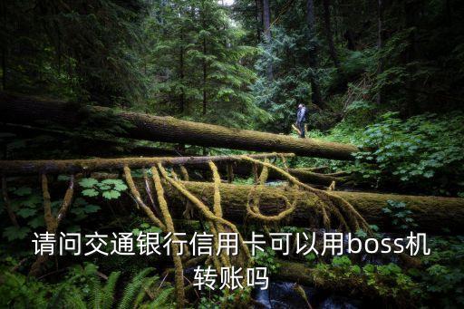 請(qǐng)問(wèn)交通銀行信用卡可以用boss機(jī)轉(zhuǎn)賬嗎