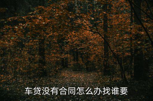 手里沒有留分期購車的合同怎么辦，貸款買的車 我自己手里都沒合同