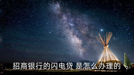 招商家電貸款怎么申請，招商銀行的閃電貸 是怎么辦理的