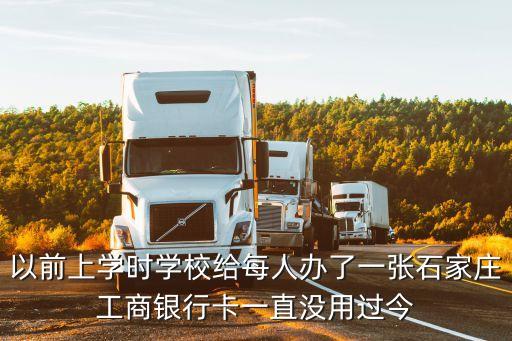 以前上學(xué)時(shí)學(xué)校給每人辦了一張石家莊工商銀行卡一直沒(méi)用過(guò)今
