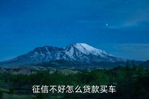 沒信用怎么貸款買車，征信不好怎么貸款買車