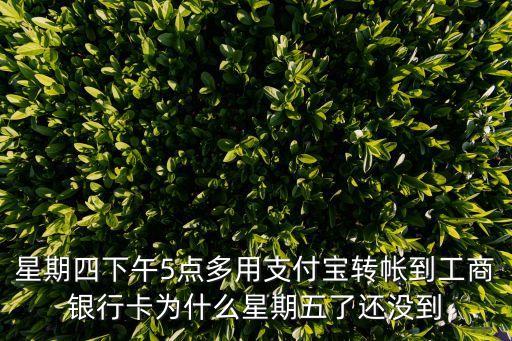 星期四下午5點多用支付寶轉(zhuǎn)帳到工商銀行卡為什么星期五了還沒到