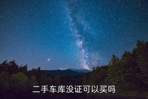 二手車(chē)庫(kù)沒(méi)證可以買(mǎi)嗎