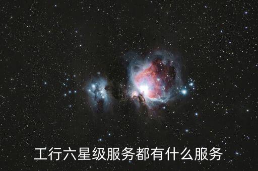 六星級服務(wù)怎么寫，工行六星級服務(wù)都有什么服務(wù)