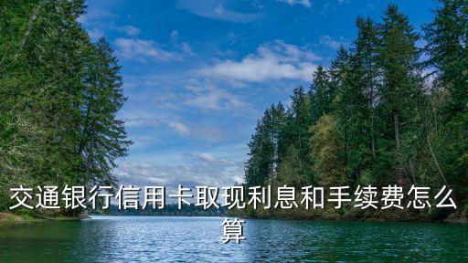 交通銀行信用卡取現(xiàn)利息和手續(xù)費(fèi)怎么算
