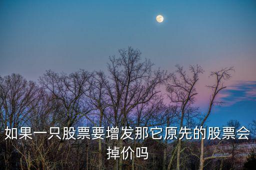 如果一只股票要增發(fā)那它原先的股票會(huì)掉價(jià)嗎