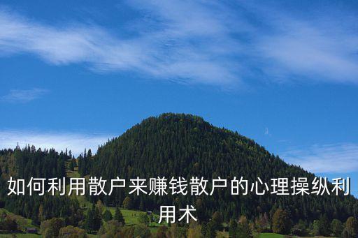 我們是怎么玩弄散戶的，如何利用散戶來賺錢散戶的心理操縱利用術