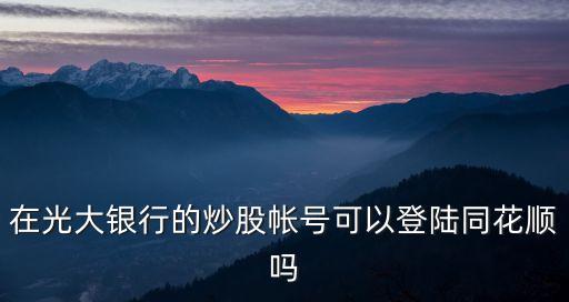 光大證券怎么登同花順，在光大銀行的炒股帳號(hào)可以登陸同花順嗎