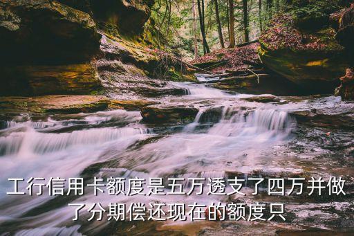 工行信用卡額度是五萬(wàn)透支了四萬(wàn)并做了分期償還現(xiàn)在的額度只