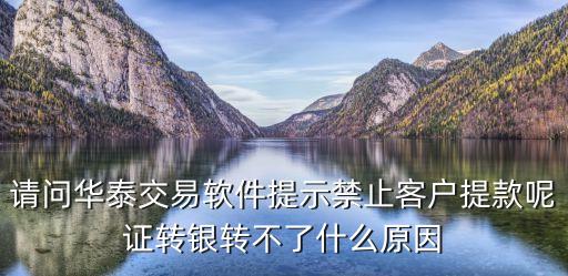 請(qǐng)問華泰交易軟件提示禁止客戶提款呢證轉(zhuǎn)銀轉(zhuǎn)不了什么原因