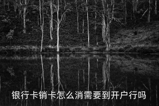 2017銀行卡銷卡怎么消，2017年銀行卡銷戶需要什么條件