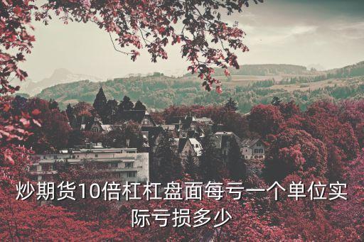 炒期貨10倍杠杠盤面每虧一個(gè)單位實(shí)際虧損多少