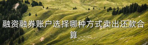 普通賣出和買券還款怎么選擇，賣劵還款和直接還款 有什么區(qū)別傭金有什么不同