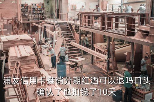 浦發(fā)銀行的紅酒怎么退，糊里糊涂不知道答應(yīng)浦發(fā)銀行推銷的分期紅酒沒錢扣了貨到后可以