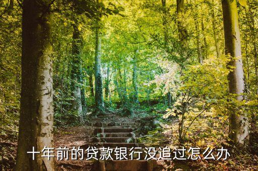 十年前的貸款銀行沒追過怎么辦