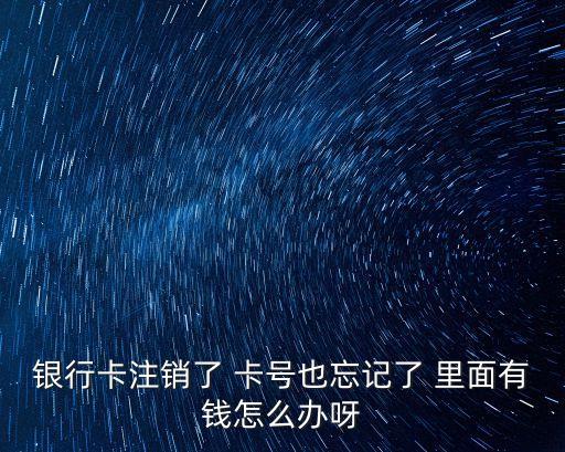 銀行卡注銷了 卡號(hào)也忘記了 里面有錢怎么辦呀