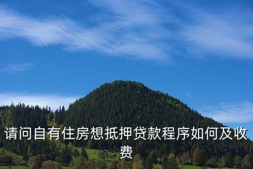 請問自有住房想抵押貸款程序如何及收費(fèi)